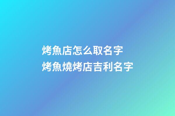 烤魚店怎么取名字 烤魚燒烤店吉利名字-第1張-店鋪起名-玄機(jī)派